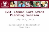 SVCF Common Core Grant Planning Session July 10 th, 2013 Curriculum & Instruction Services.