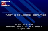 TURKEY IN THE ACCESSION NEGOTIATIONS Nilgün ARISAN ERALP Secretariat General for the EU Affairs 28 April 2006 TURKEY IN THE ACCESSION NEGOTIATIONS Nilgün.
