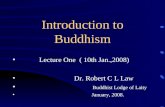 Introduction to Buddhism Lecture One ( 10th Jan.,2008) Dr. Robert C L Law Buddhist Lodge of Laity January, 2008.