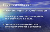 Drug Identification Screening tests vs. Confirmation Screening- a test that is nonspecific and preliminary in nature. Screening- a test that is nonspecific.