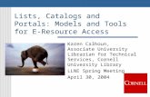 Lists, Catalogs and Portals: Models and Tools for E- Resource Access Karen Calhoun, Associate University Librarian for Technical Services, Cornell University.