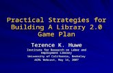 Practical Strategies for Building A Library 2.0 Game Plan Terence K. Huwe Institute for Research on Labor and Employment Library University of California,