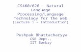 CS460/626 : Natural Language Processing/Language Technology for the Web (Lecture 1 – Introduction) Pushpak Bhattacharyya CSE Dept., IIT Bombay.