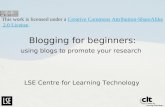 Blogging for beginners: using blogs to promote your research LSE Centre for Learning Technology This work is licensed under a Creative Commons Attribution-ShareAlike