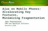 Ajax on Mobile Phones: Accelerating Key Features, Minimizing Fragmentation Jon Ferraiolo IBM and OpenAjax Alliance November 5, 2008 Jon Ferraiolo IBM and.