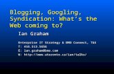 Blogging, Googling, Syndication: What’s the Web coming to? Ian Graham Enterprise IT Strategy & BMO Connect, T&S T: 416.513.5656 E: ian.graham@bmo.com W:
