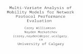 Multi-Variate Analysis of Mobility Models for Network Protocol Performance Evaluation Carey Williamson Nayden Markatchev {carey,nayden}@cpsc.ucalgary.ca.