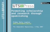 Promoting scholarship and research through epublishing Fides Datu Lawton fides.lawton@uts.edu.au The Adaptable Repository, 3 May 2007.