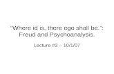 “Where id is, there ego shall be.”: Freud and Psychoanalysis. Lecture #2 – 10/1/07.