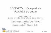 EECE476: Computer Architecture Lecture 22: Zero-cycle Branches (no text) Superpipelining (no text) vs. Superscalar (text 6.8) The University of British.