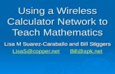 Using a Wireless Calculator Network to Teach Mathematics Lisa M Suarez-Caraballo and Bill Stiggers LisaS@copper.netBill@apk.net LisaS@copper.netBill@apk.net.