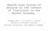 1 Health Care System of Ukraine in the Context of Transition to the Market Economy Yevgeny Orel, C.Sc.(Econ.), Docent Faculty of Economic Science National.