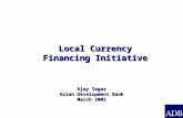 Ajay Sagar Asian Development Bank March 2005 Local Currency Financing Initiative.