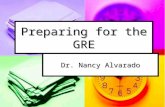 Preparing for the GRE Dr. Nancy Alvarado. Understand the Test They will send you information when you register for the test: They will send you information.