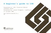 1 A beginner’s guide to CSR Presented to: CIM, Financial Market Interest Group Presented by: Jolyon Ridgwell, Lighthouse 3 rd October 2007 .