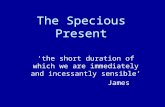The Specious Present ‘the short duration of which we are immediately and incessantly sensible’ James.