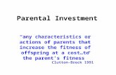 Parental Investment “any characteristics or actions of parents that increase the fitness of offspring at a cost…to the parent’s fitness” Clutton-Brock.