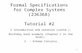 1 Formal Specifications for Complex Systems (236368) Tutorial #2 Z introduction and notation (contd.); Birthday book example (Chapter 1 in the book); Z.