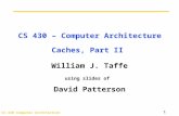 CS 430 Computer Architecture 1 CS 430 – Computer Architecture Caches, Part II William J. Taffe using slides of David Patterson.