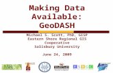 Making Data Available: GeoDASH Michael S. Scott, PhD, GISP Eastern Shore Regional GIS Cooperative Salisbury University June 24, 2009.