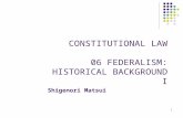 1 CONSTITUTIONAL LAW 06 FEDERALISM: HISTORICAL BACKGROUND I Shigenori Matsui.