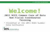 Welcome! 2011 NCES Common Core of Data Non-Fiscal Coordinator Training Presented at the 2011 NCES Summer Data Conference.