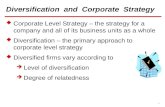 1 Diversification and Corporate Strategy  Corporate Level Strategy – the strategy for a company and all of its business units as a whole  Diversification.