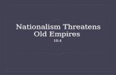 Nationalism Threatens Old Empires 10.4. Main Idea  Desires for the national independence threatened to break up the Austrian and Ottoman empires.