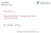 Nottingham University Business School N1DM04 Marketing Session 3 Segmentation, Targeting and Positioning Dr Vicky Story.