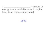 1.____________________= amount of energy that is available at each trophic level in an ecological pyramid 10%