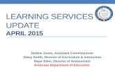 LEARNING SERVICES UPDATE APRIL 2015 Debbie Jones, Assistant Commissioner Stacy Smith, Director of Curriculum & Instruction Hope Allen, Director of Assessment.