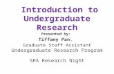 Introduction to Undergraduate Research Presented by: Tiffany Pan, Graduate Staff Assistant Undergraduate Research Program SPA Research Night.