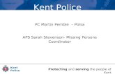 Protecting and serving the people of Kent Kent Police P PC Martin Pemble – Polsa APS Sarah Stevenson- Missing Persons Coordinator Kent Police.