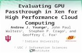 Evaluating GPU Passthrough in Xen for High Performance Cloud Computing Andrew J. Younge 1, John Paul Walters 2, Stephen P. Crago 2, and Geoffrey C. Fox.