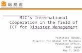 MIC’s International Cooperation in the field of ICT for Disaster Management Yoshihisa Takada, Director for Global ICT Business Promotion Office, MIC, Japan.