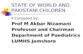 STATE OF WORLD AND PAKISTANI CHILDREN Compiled by: Prof M Akbar Nizamani Professor and Chairman Department of Paediatrics LUMHS Jamshoro.