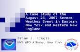 A Case Study of the August 25, 2007 Severe Weather Event in Eastern New York and Western New England Brian J. Frugis NWS WFO Albany, New York.