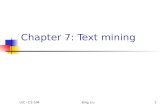 UIC - CS 594Bing Liu1 Chapter 7: Text mining. UIC - CS 594Bing Liu2 Text mining It refers to data mining using text documents as data. There are many.