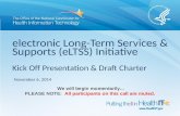 Electronic Long-Term Services & Supports (eLTSS) Initiative Kick Off Presentation & Draft Charter November 6, 2014 We will begin momentarily... PLEASE.