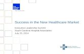 Success in the New Healthcare Market Executive Leadership Summit South Carolina Hospital Association July 23, 2014.