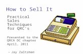 How to Sell It Practical Sales Techniques for QRC’s Presented to the QRCA DC chapter April, 2011 –Jay Zaltzman.