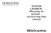 VISION LAUNCH Moving to action â€“ nurturing the vision Welcome!!