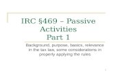 1 IRC §469 – Passive Activities Part 1 Background, purpose, basics, relevance in the tax law, some considerations in properly applying the rules.