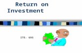 Return on Investment ITE- 695. ROI There are many catch phrases for Return on Investment. Cost-Analysis, cost of training, cost-benefit analysis, cost.