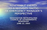 RENEWABLE ENERGY AS A SECURITY TACTIC: AN EMERGENCY MANAGER’S PERSPECTIVE WASHINGTON METROPOLITAN COUNCIL OF GOVERNMENTS WORKSHOP JUNE 22, 2005.