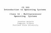 1 CS 333 Introduction to Operating Systems Class 16 – Multiprocessor Operating Systems Jonathan Walpole Computer Science Portland State University.