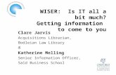 WISER: Is IT all a bit much? Getting information to come to you Clare Jarvis Acquisitions Librarian, Bodleian Law Library & Katherine Melling Senior Information.