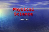 Physical Science Matter. The Study of Matter Matter - Occupies Space and has mass Matter - Occupies Space and has mass.