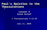 L 1 Thessalonians 4:13-18 Lesson 6 Good Grief 1 Thessalonians 4:13-18 July 11, 2010 Paul’s Epistles to the Thessalonians.