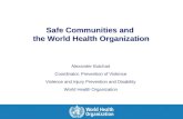 Safe Communities and the World Health Organization Alexander Butchart Coordinator, Prevention of Violence Violence and Injury Prevention and Disability.